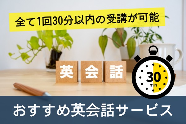 全て１回３０分以内の受講が可能、おすすめ英会話サービス