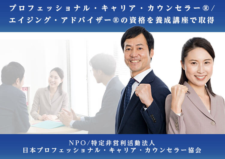 キャリアカウンセラー/エイジングアドバイザーの資格を養成講座で。NPO 日本プロフェッショナル・キャリア・カウンセラー協会 - キャリアカウンセラー 養成講座で資格取得、キャリアカウンセリング資格でキャリア開発・形成を支援。